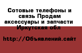 Сотовые телефоны и связь Продам аксессуары и запчасти. Иркутская обл.